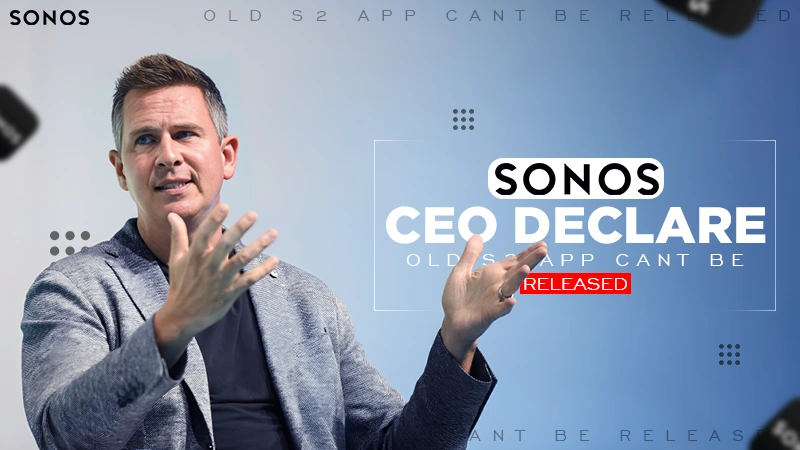 sonos ceo declare old s2 app cant be released