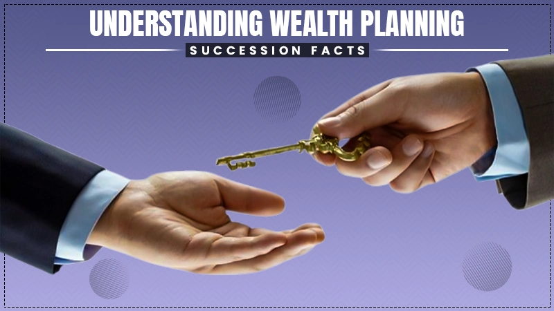 understanding-wealth-planning-succession-facts